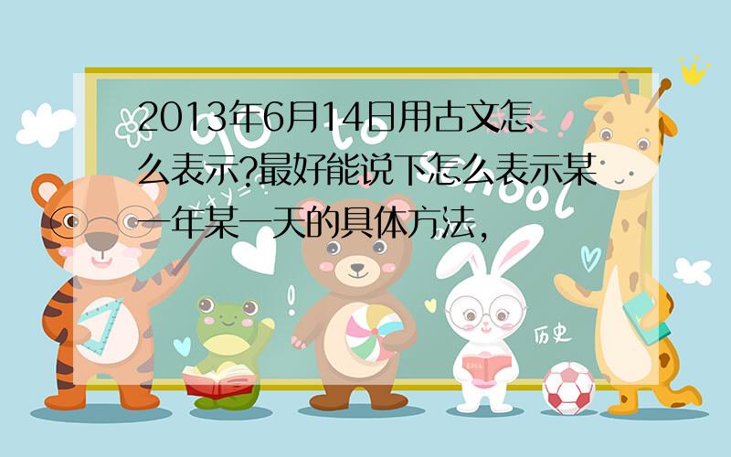 2013年6月14日用古文怎么表示?最好能说下怎么表示某一年某一天的具体方法,