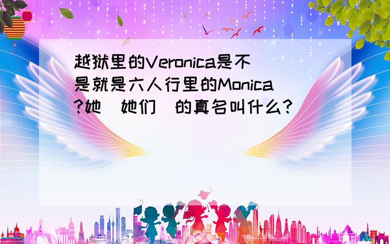 越狱里的Veronica是不是就是六人行里的Monica?她（她们）的真名叫什么?