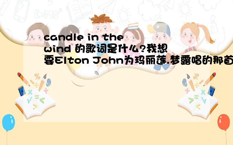 candle in the wind 的歌词是什么?我想要Elton John为玛丽莲.梦露唱的那首的歌词,不是为戴安娜王妃唱得那首.