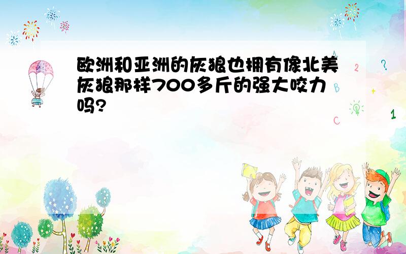 欧洲和亚洲的灰狼也拥有像北美灰狼那样700多斤的强大咬力吗?