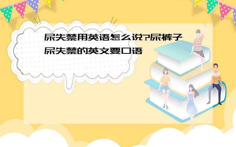 尿失禁用英语怎么说?尿裤子,尿失禁的英文要口语