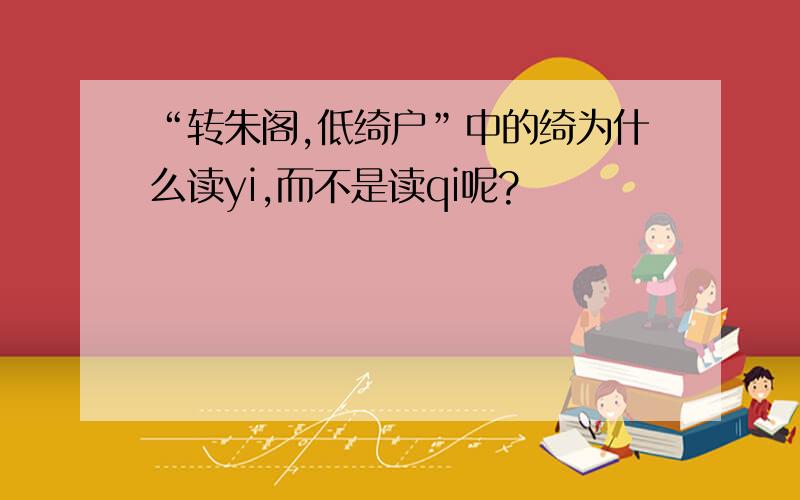 “转朱阁,低绮户”中的绮为什么读yi,而不是读qi呢?