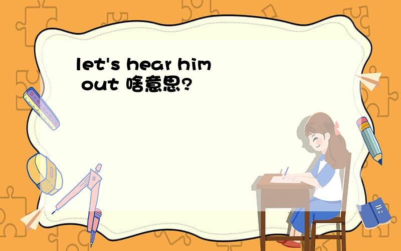 let's hear him out 啥意思?