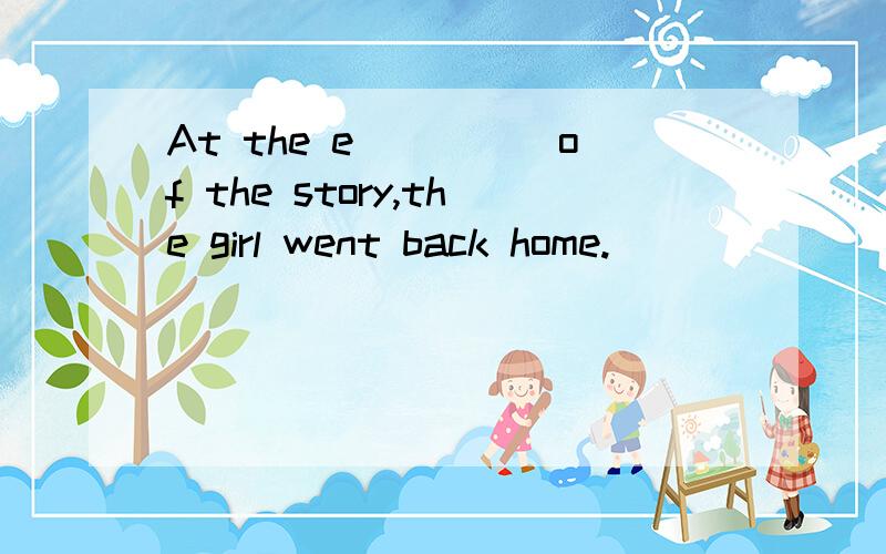 At the e_____of the story,the girl went back home.