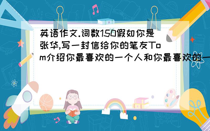 英语作文.词数150假如你是张华,写一封信给你的笔友Tom介绍你最喜欢的一个人和你最喜欢的一种习惯.