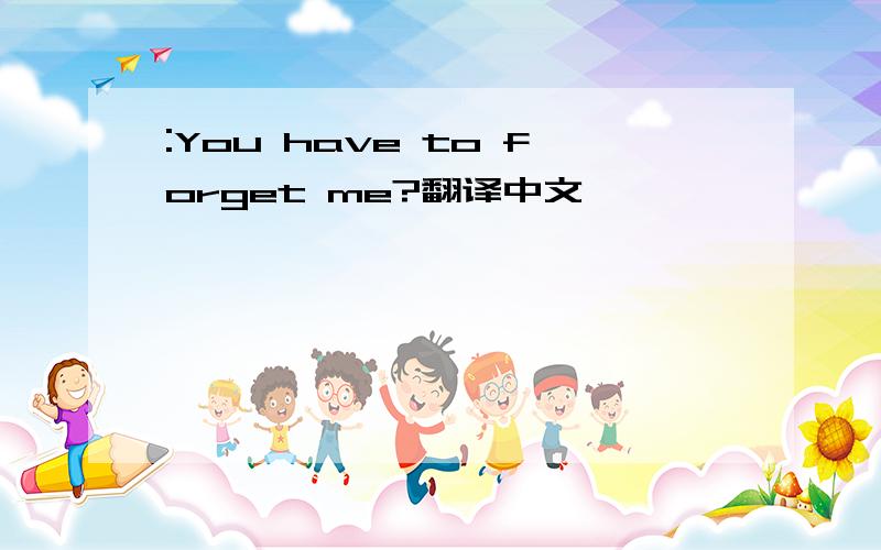 :You have to forget me?翻译中文
