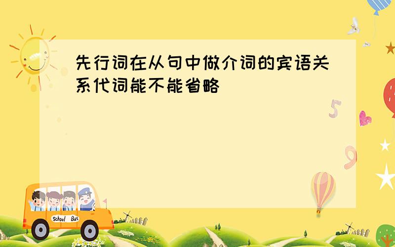 先行词在从句中做介词的宾语关系代词能不能省略