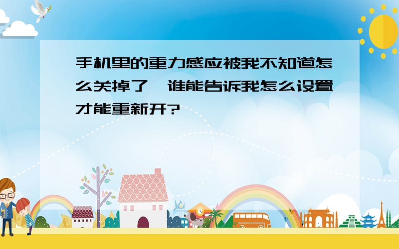 手机里的重力感应被我不知道怎么关掉了,谁能告诉我怎么设置才能重新开?