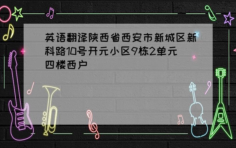 英语翻译陕西省西安市新城区新科路10号开元小区9栋2单元四楼西户