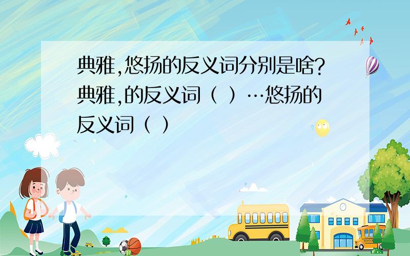 典雅,悠扬的反义词分别是啥?典雅,的反义词（ ）…悠扬的反义词（ ）