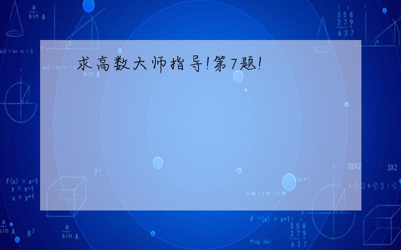 求高数大师指导!第7题!