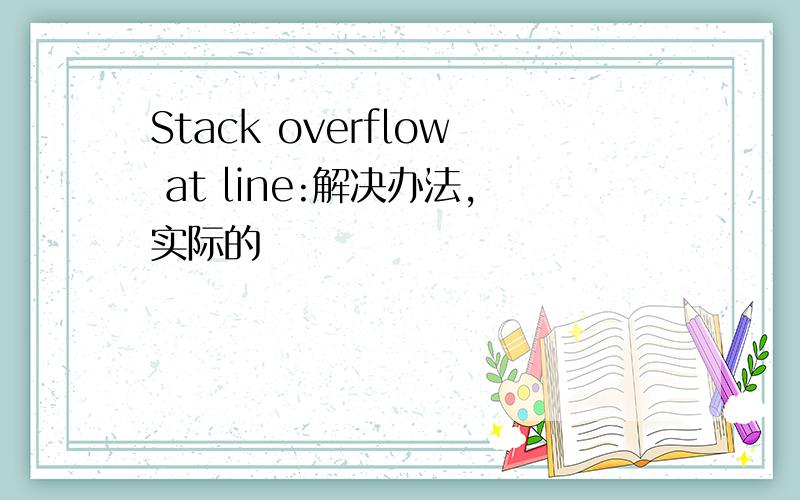 Stack overflow at line:解决办法,实际的