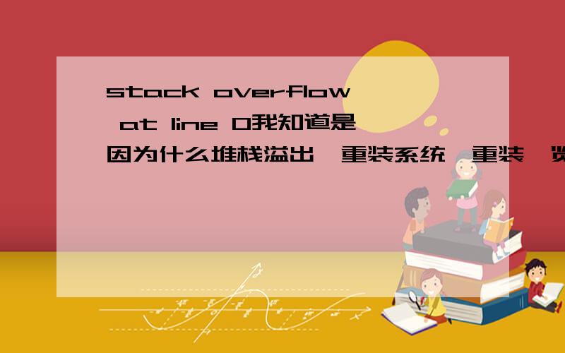 stack overflow at line 0我知道是因为什么堆栈溢出,重装系统、重装浏览器都不行,360安全卫士修复也不行...不用说什么大理论,比如堆栈溢出什么的,说了我也不懂...