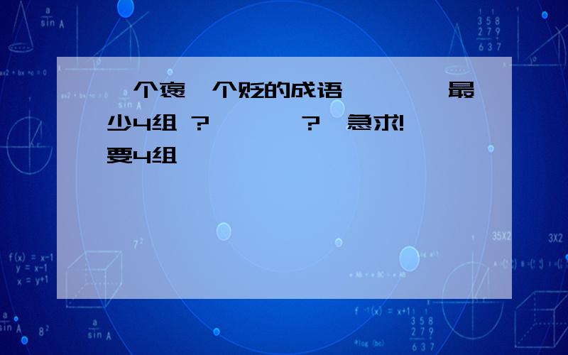 一个褒一个贬的成语々々々々最少4组 ?々々々 ?々急求!要4组