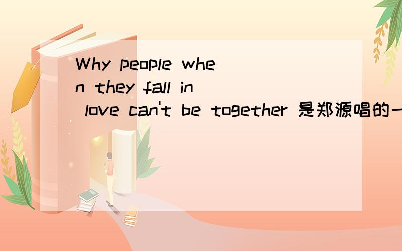 Why people when they fall in love can't be together 是郑源唱的一首歌的英文名