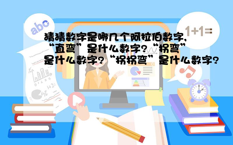 猜猜数字是哪几个阿拉伯数字,“直弯”是什么数字?“拐弯”是什么数字?“拐拐弯”是什么数字?