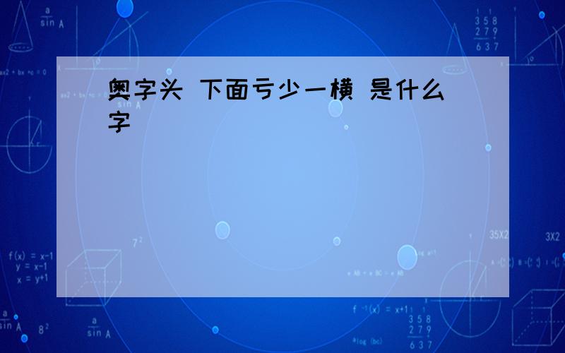 奥字头 下面亏少一横 是什么字