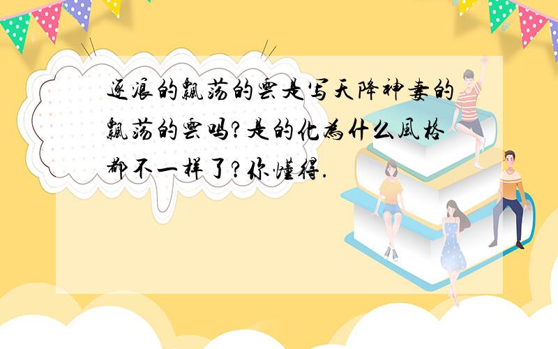 逐浪的飘荡的云是写天降神妻的飘荡的云吗?是的化为什么风格都不一样了?你懂得.