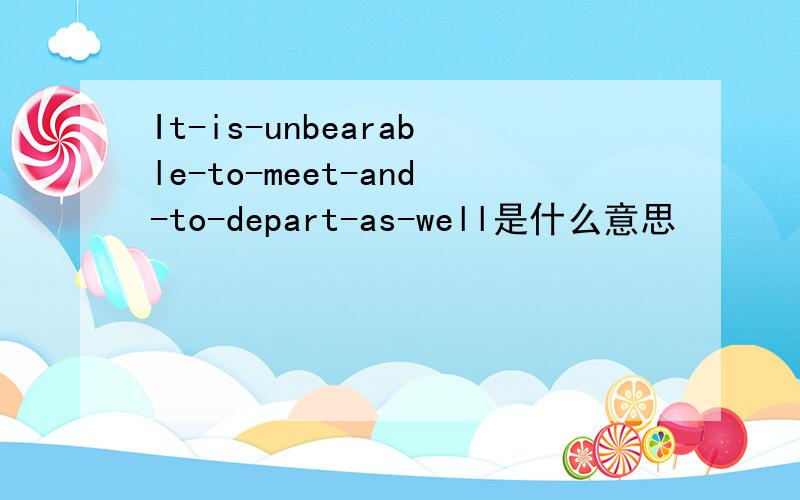 It-is-unbearable-to-meet-and-to-depart-as-well是什么意思