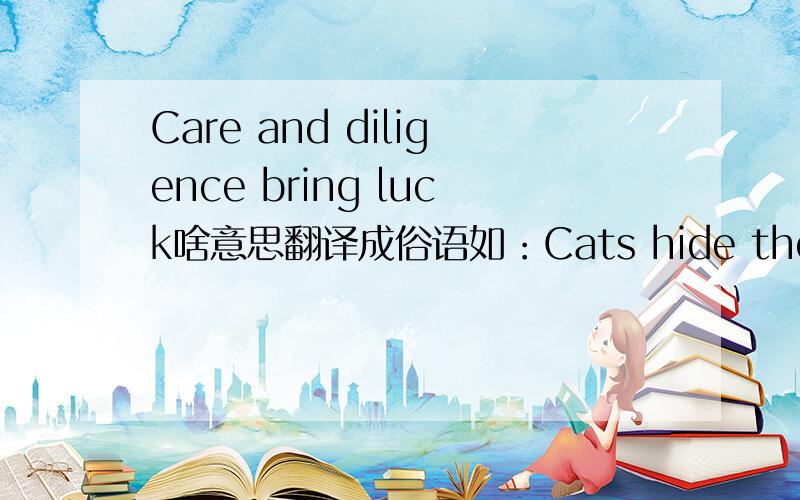 Care and diligence bring luck啥意思翻译成俗语如：Cats hide their claws.知人知面不知心.