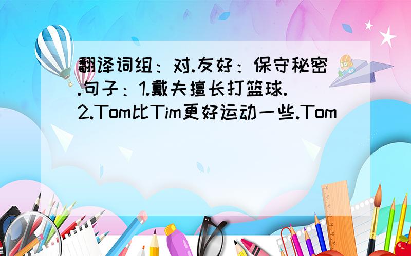 翻译词组：对.友好：保守秘密.句子：1.戴夫擅长打篮球.2.Tom比Tim更好运动一些.Tom______________