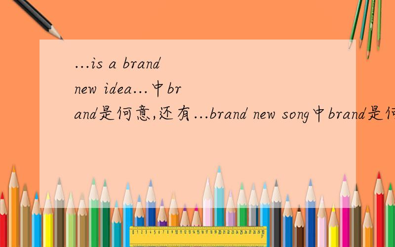 ...is a brand new idea...中brand是何意,还有...brand new song中brand是何意