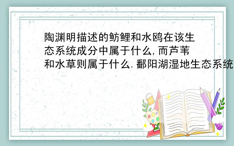 陶渊明描述的鲂鲤和水鸥在该生态系统成分中属于什么,而芦苇和水草则属于什么.鄱阳湖湿地生态系统的能量最终来自什么.