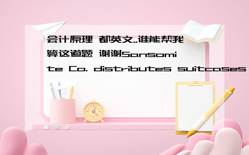 会计原理 都英文..谁能帮我算这道题 谢谢Sansomite Co. distributes suitcases to retail stores and extends credit terms of  1/10, n/30 to all of its customers. At the end of June , Sansomite's inventory consisted of suit-cases costing $1