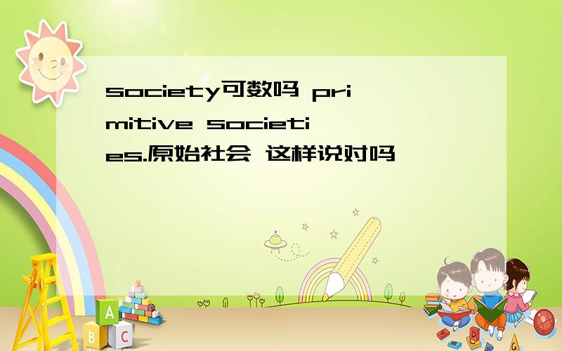 society可数吗 primitive societies.原始社会 这样说对吗