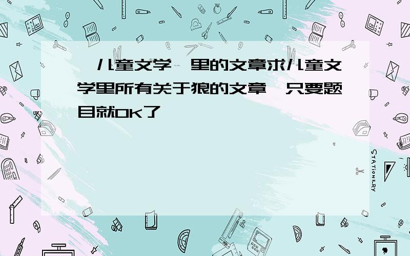 《儿童文学》里的文章求儿童文学里所有关于狼的文章、只要题目就OK了、