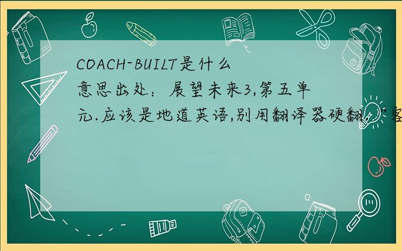 COACH-BUILT是什么意思出处：展望未来3,第五单元.应该是地道英语,别用翻译器硬翻.“客车修建”什么的少来.