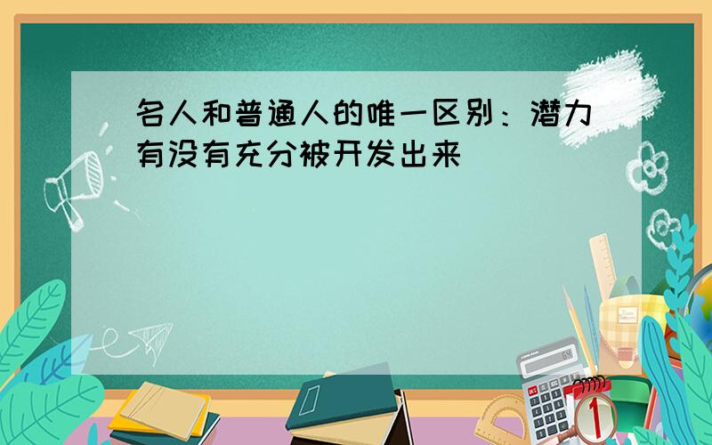 名人和普通人的唯一区别：潜力有没有充分被开发出来