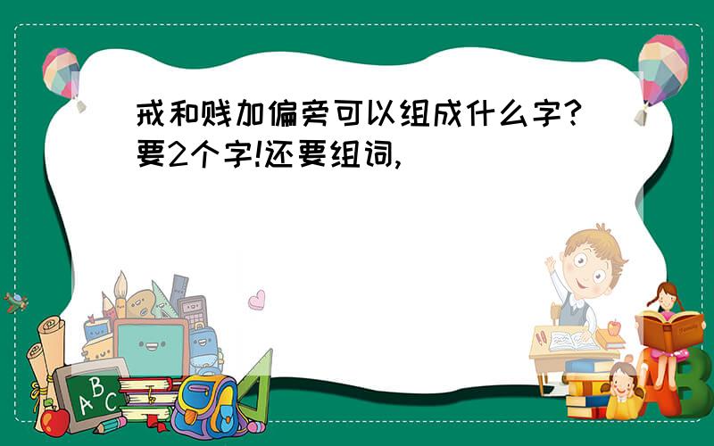 戒和贱加偏旁可以组成什么字?要2个字!还要组词,