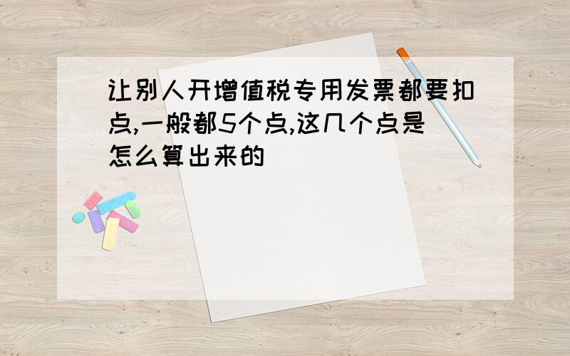 让别人开增值税专用发票都要扣点,一般都5个点,这几个点是怎么算出来的