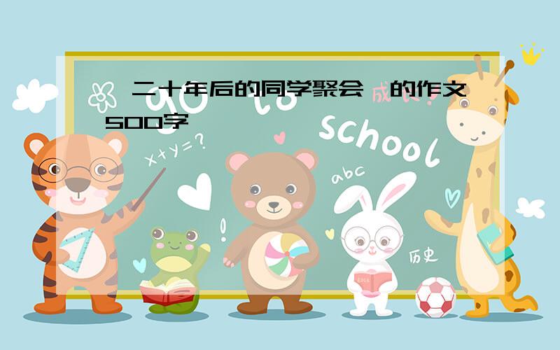 《二十年后的同学聚会》的作文500字