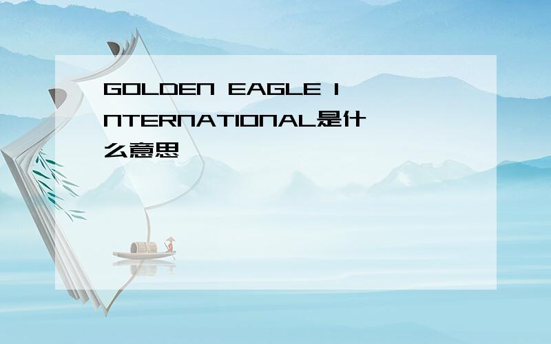 GOLDEN EAGLE INTERNATIONAL是什么意思