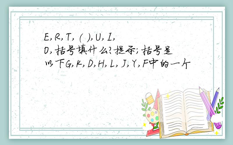 E,R,T,( ),U,I,O,括号填什么?提示；括号是以下G,K,D,H,L,J,Y,F中的一个