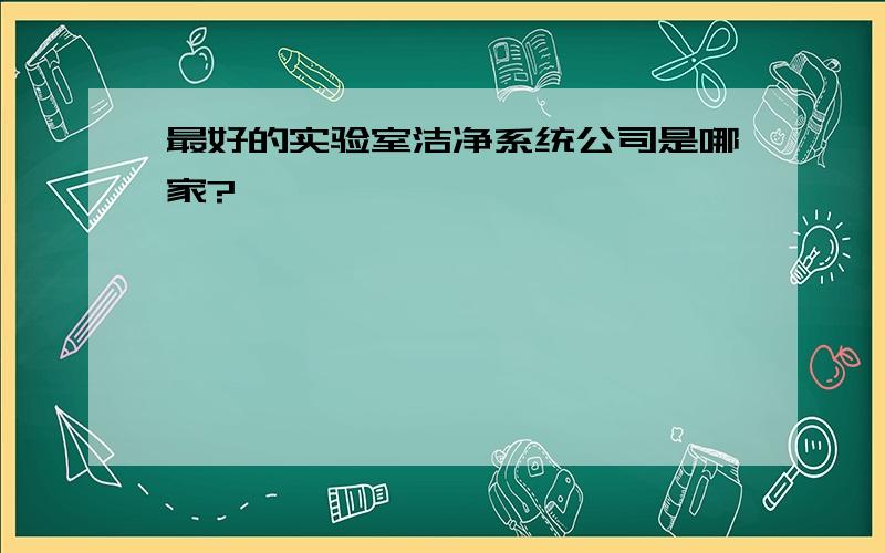 最好的实验室洁净系统公司是哪家?