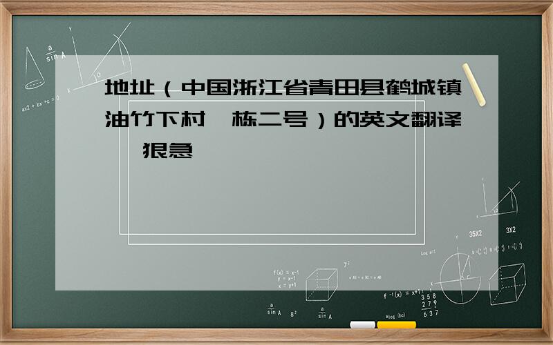 地址（中国浙江省青田县鹤城镇油竹下村一栋二号）的英文翻译、 狠急、