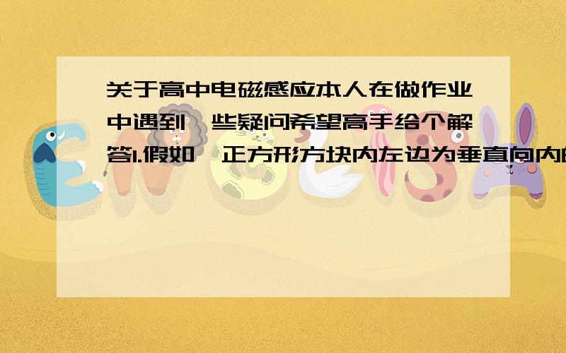 关于高中电磁感应本人在做作业中遇到一些疑问希望高手给个解答1.假如一正方形方块内左边为垂直向内的“X”场,右边为垂直向外的“.”场（两者磁感应强度完全一样）,则能说这个正方形