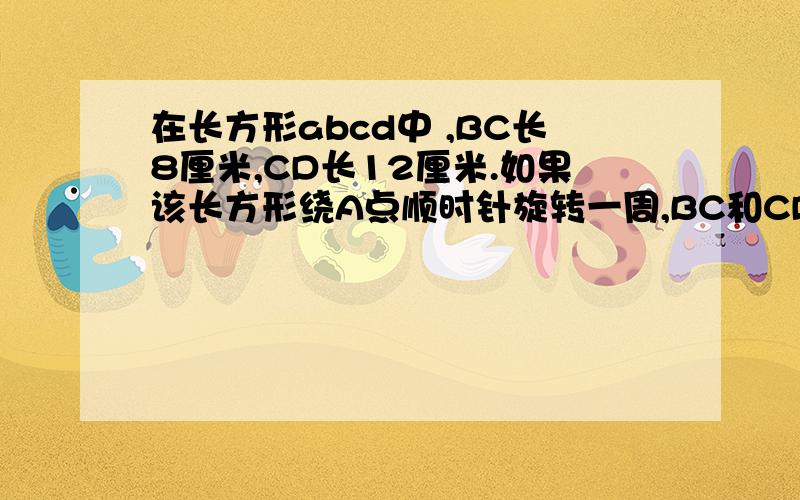 在长方形abcd中 ,BC长8厘米,CD长12厘米.如果该长方形绕A点顺时针旋转一周,BC和CDl两边扫过的面积谁更大?大多少平方厘米?