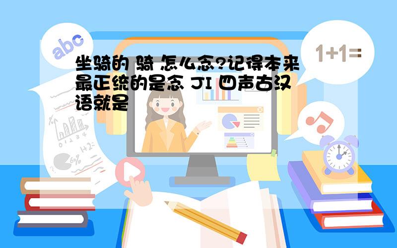 坐骑的 骑 怎么念?记得本来最正统的是念 JI 四声古汉语就是