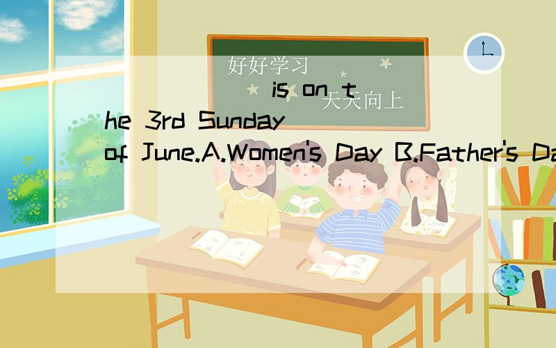 ( )____is on the 3rd Sunday of June.A.Women's Day B.Father's Day C.Teacher's Day D.Mother's Day