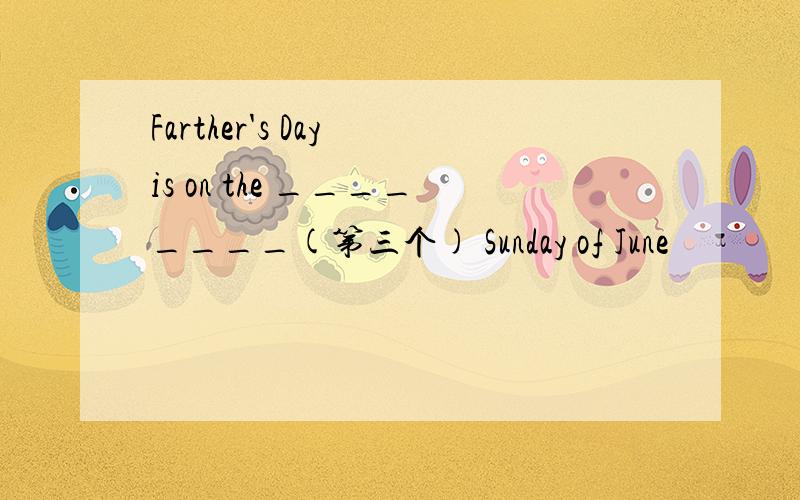 Farther's Day is on the ________(第三个) Sunday of June