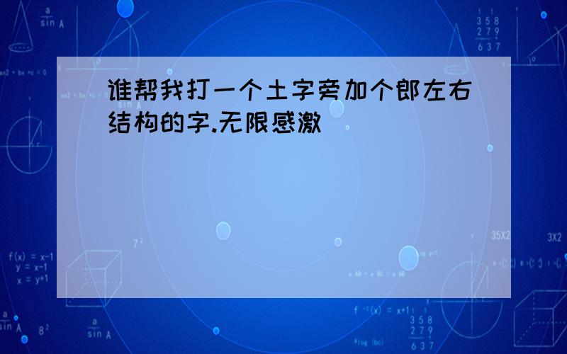 谁帮我打一个土字旁加个郎左右结构的字.无限感激