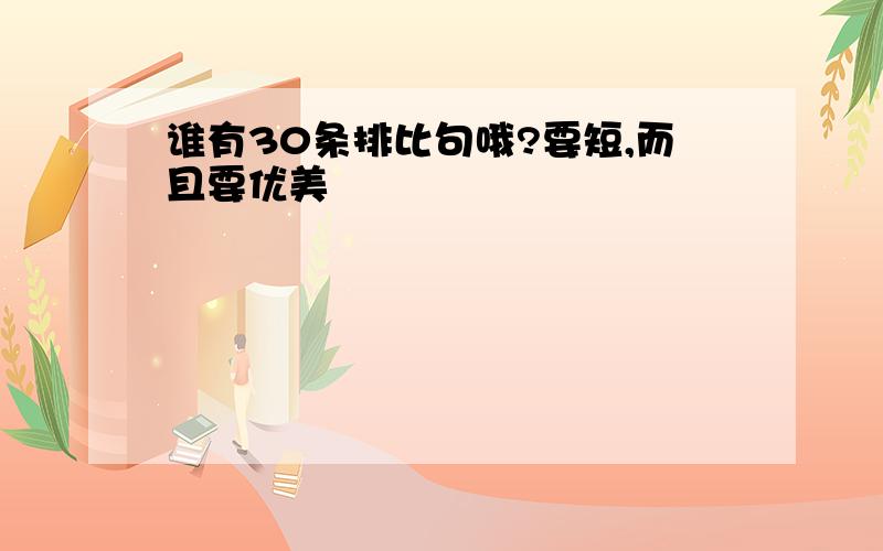 谁有30条排比句哦?要短,而且要优美