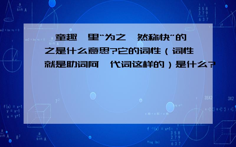 《童趣》里“为之怡然称快”的之是什么意思?它的词性（词性就是助词阿,代词这样的）是什么?