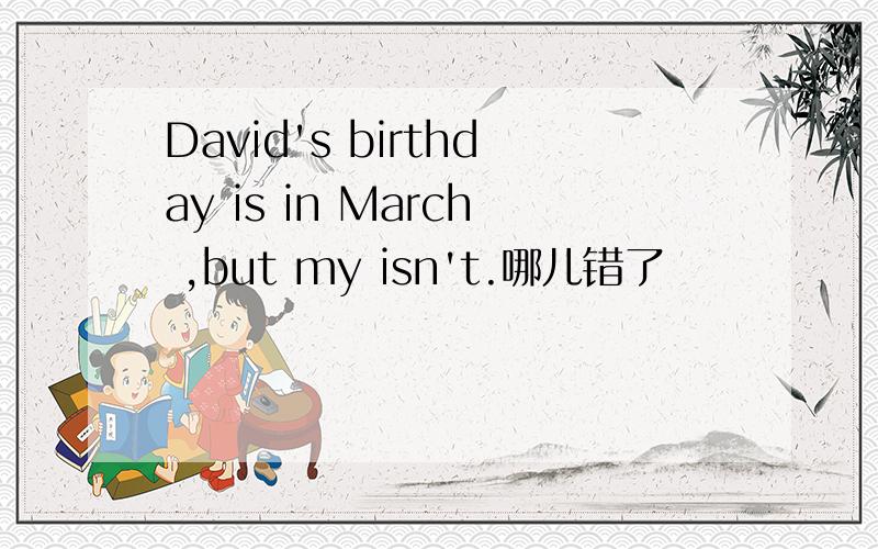 David's birthday is in March ,but my isn't.哪儿错了