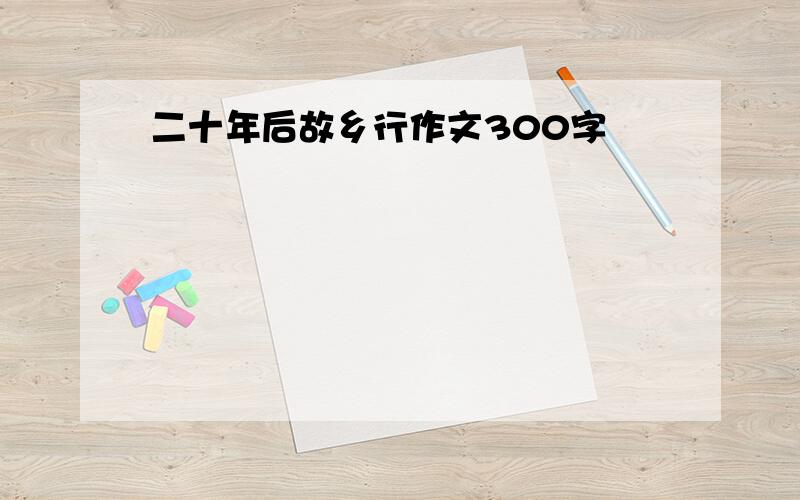 二十年后故乡行作文300字