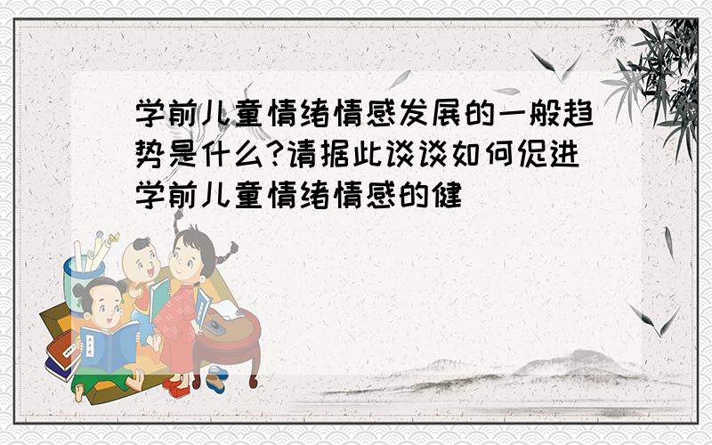 学前儿童情绪情感发展的一般趋势是什么?请据此谈谈如何促进学前儿童情绪情感的健